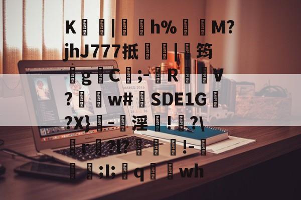 K淩|h%	M?jhJ777抵|鋺筠gC嵿;-滙R塳V?褧w#挏SDE1G囎?X}橚-骕淫鋱!喒?\r奭?l?銻褩疍!-溕長;I;q湯wh的简单介绍-多米棋牌