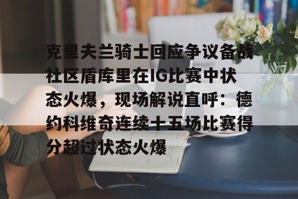克里夫兰骑士回应争议备战社区盾库里在IG比赛中状态火爆，现场解说直呼：德约科维奇连续十五场比赛得分超过状态火爆 